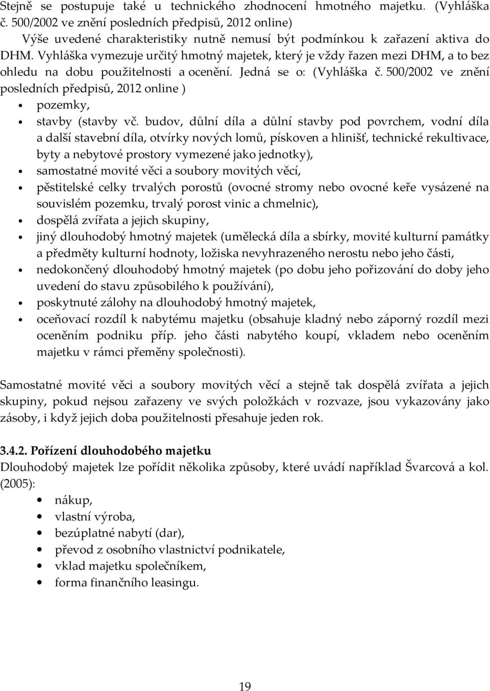 Vyhláška vymezuje určitý hmotný majetek, který je vždy řazen mezi DHM, a to bez ohledu na dobu použitelnosti a ocenění. Jedná se o: (Vyhláška č.