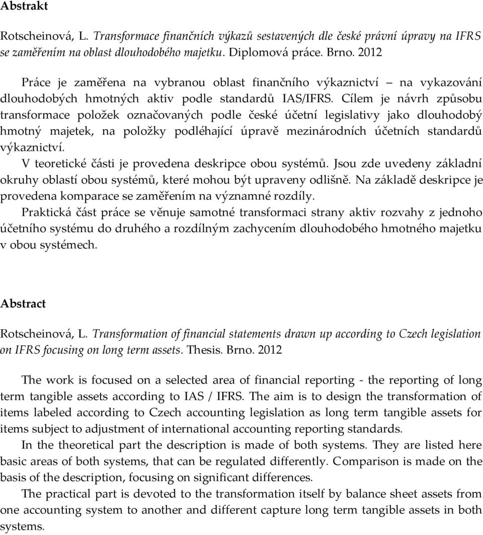 Cílem je návrh způsobu transformace položek označovaných podle české účetní legislativy jako dlouhodobý hmotný majetek, na položky podléhající úpravě mezinárodních účetních standardů výkaznictví.