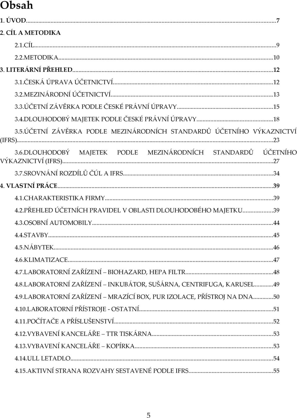 DLOUHODOBÝ MAJETEK PODLE MEZINÁRODNÍCH STANDARDŮ ÚČETNÍHO VÝKAZNICTVÍ (IFRS)...27 3.7.SROVNÁNÍ ROZDÍLŮ ČÚL A IFRS...34 4. VLASTNÍ PRÁCE...39 4.1.CHARAKTERISTIKA FIRMY...39 4.2.PŘEHLED ÚČETNÍCH PRAVIDEL V OBLASTI DLOUHODOBÉHO MAJETKU.