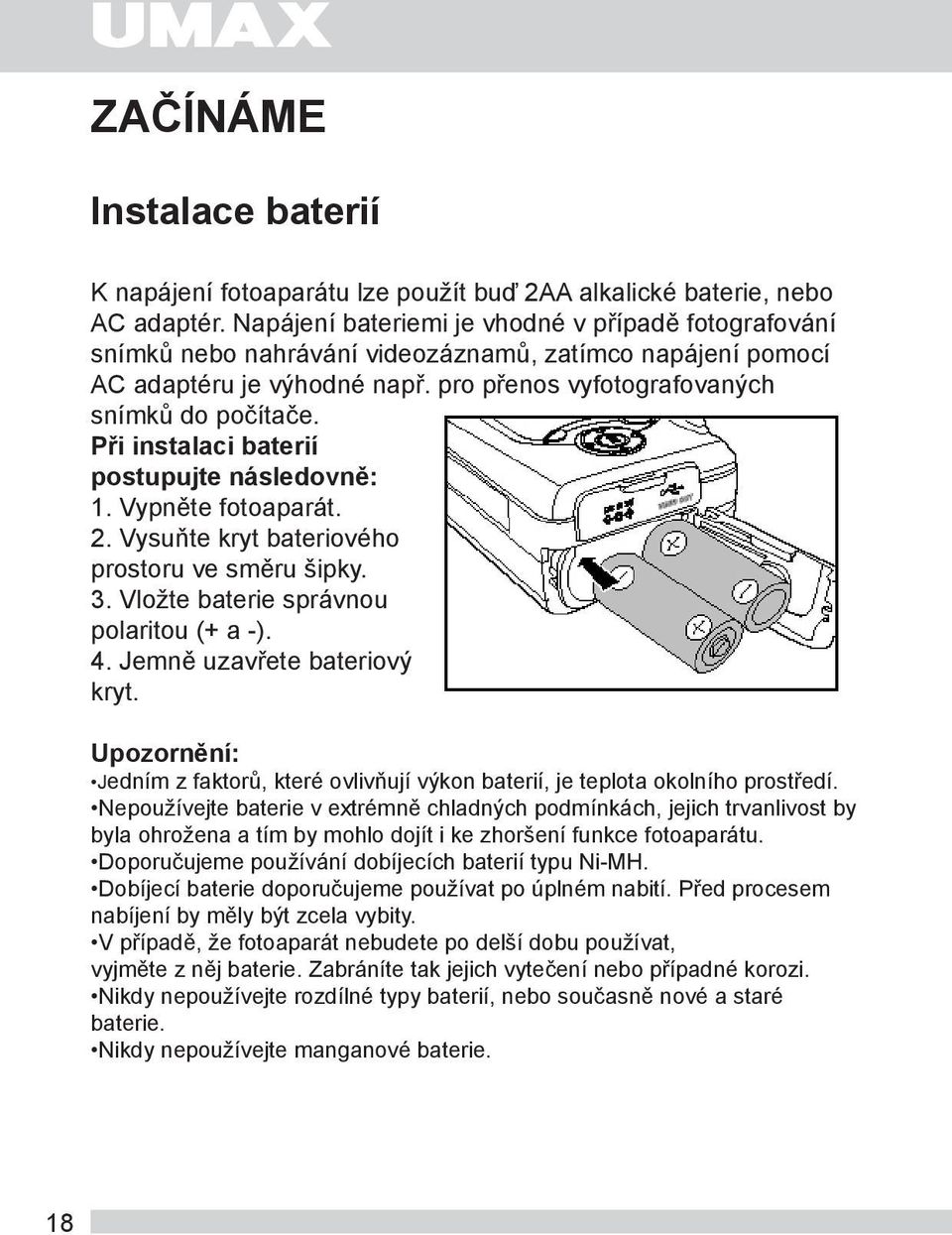 Při instalaci baterií postupujte následovně: 1. Vypněte fotoaparát. 2. Vysuňte kryt bateriového prostoru ve směru šipky. 3. Vložte baterie správnou polaritou (+ a -). 4. Jemně uzavřete bateriový kryt.