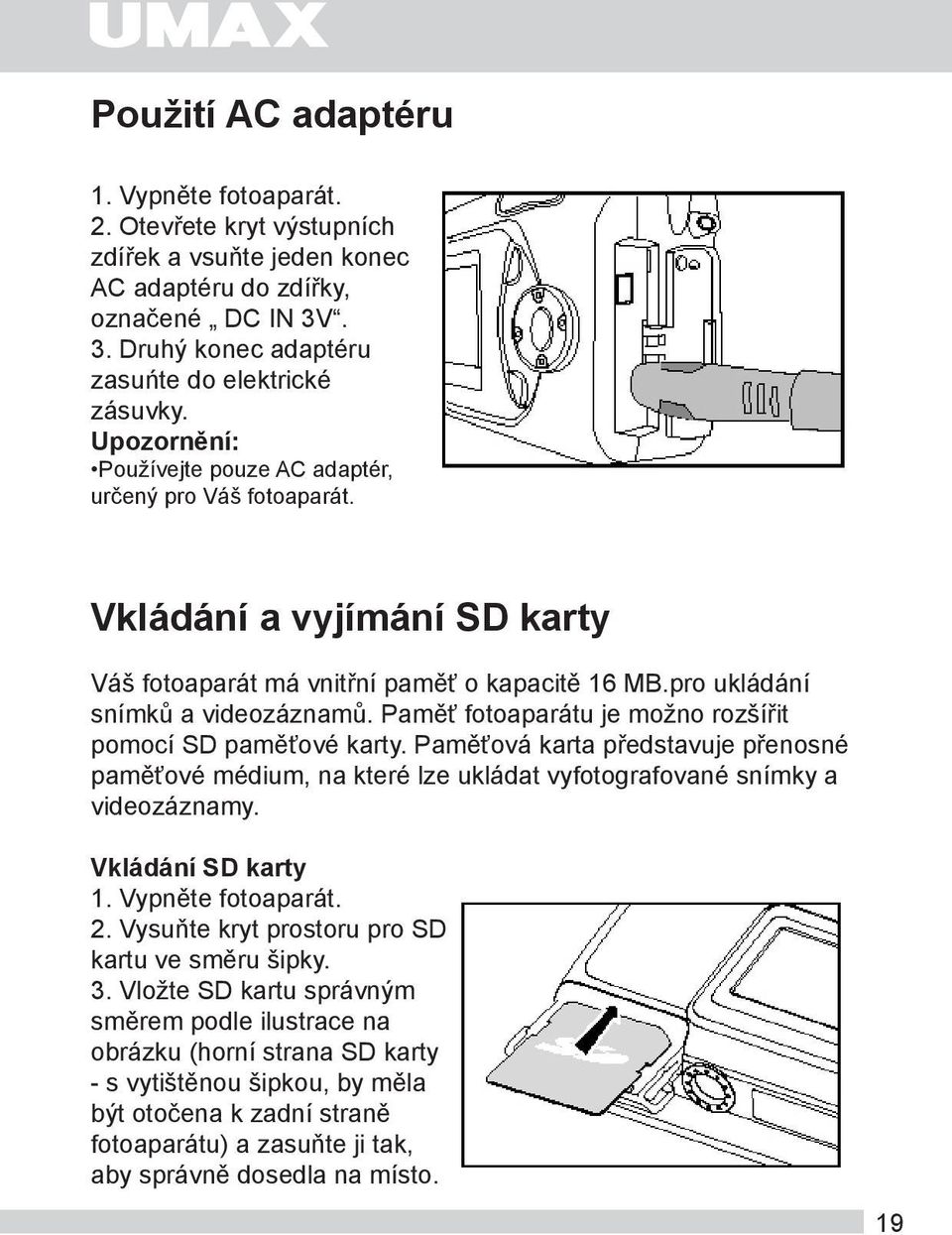 Paměť fotoaparátu je možno rozšířit pomocí SD paměťové karty. Paměťová karta představuje přenosné paměťové médium, na které lze ukládat vyfotografované snímky a videozáznamy. Vkládání SD karty 1.