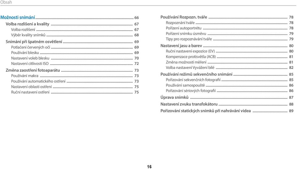 .. 75 Ruční nastavení ostření... 75 Používání Rozpozn. tváře... 78 Rozpoznání tváře... 78 Pořízení autoportrétu... 78 Pořízení snímku úsměvu... 79 Tipy pro rozpoznávání tváře.