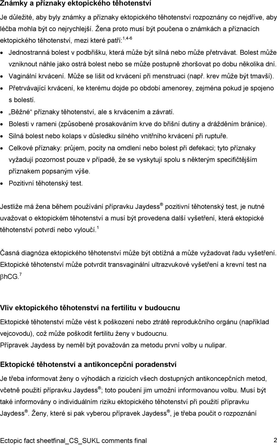 Bolest může vzniknout náhle jako ostrá bolest nebo se může postupně zhoršovat po dobu několika dní. Vaginální krvácení. Může se lišit od krvácení při menstruaci (např. krev může být tmavší).