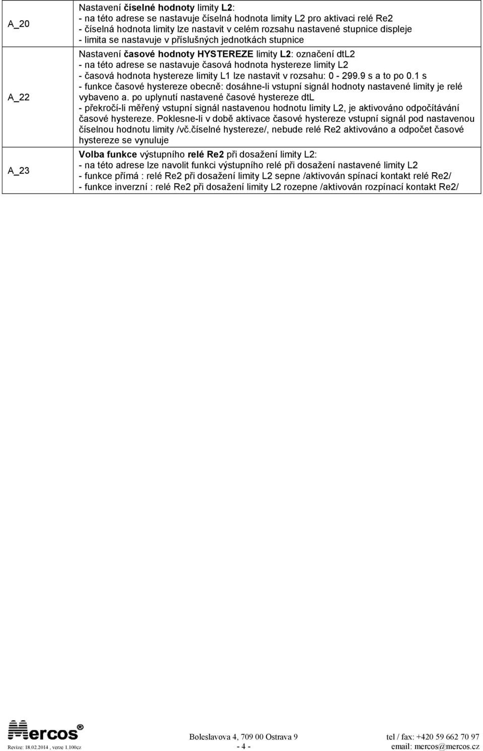 - časová hodnota hystereze limity L1 lze nastavit v rozsahu: 0-299.9 s a to po 0.1 s - funkce časové hystereze obecně: dosáhne-li vstupní signál hodnoty nastavené limity je relé vybaveno a.
