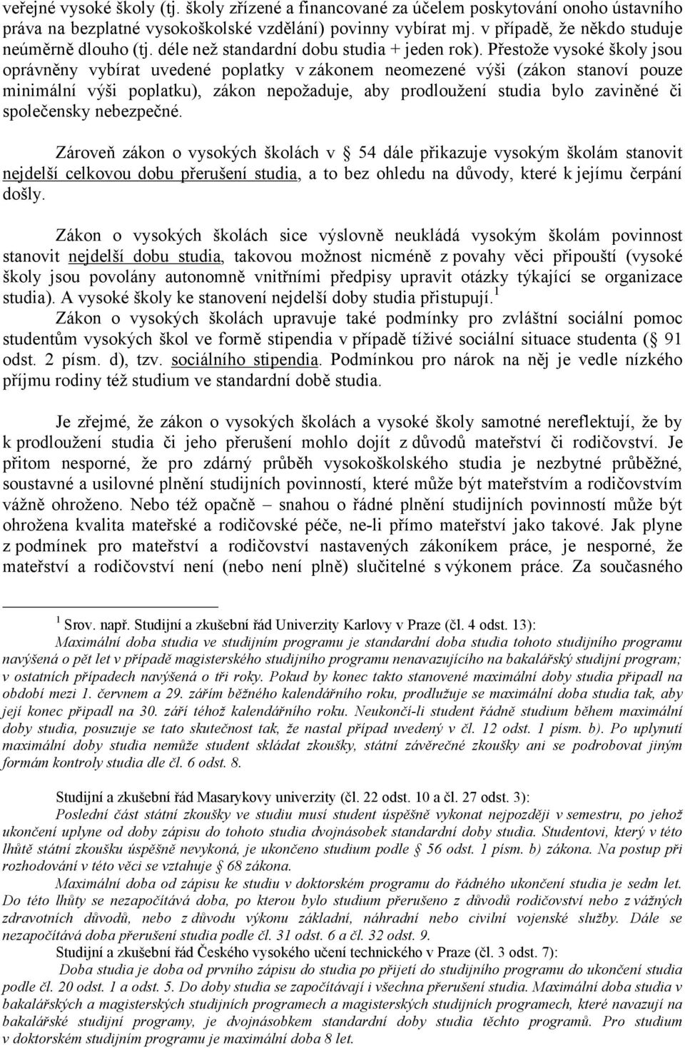 Přestože vysoké školy jsou oprávněny vybírat uvedené poplatky vzákonem neomezené výši (zákon stanoví pouze minimální výši poplatku), zákon nepožaduje, aby prodloužení studia bylo zaviněné či