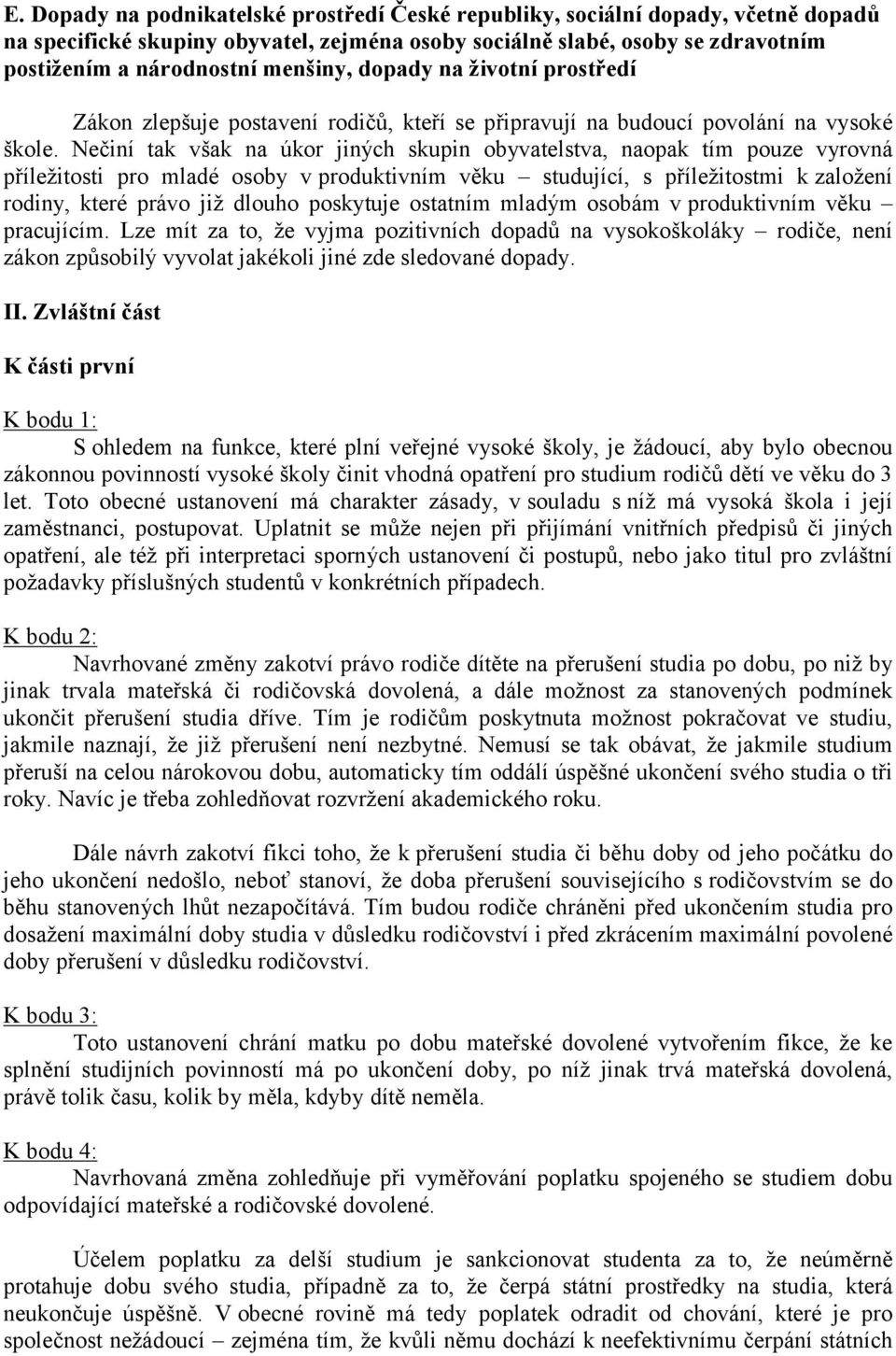 Nečiní tak však na úkor jiných skupin obyvatelstva, naopak tím pouze vyrovná příležitosti pro mladé osoby vproduktivním věku studující, s příležitostmi k založení rodiny, které právo již dlouho