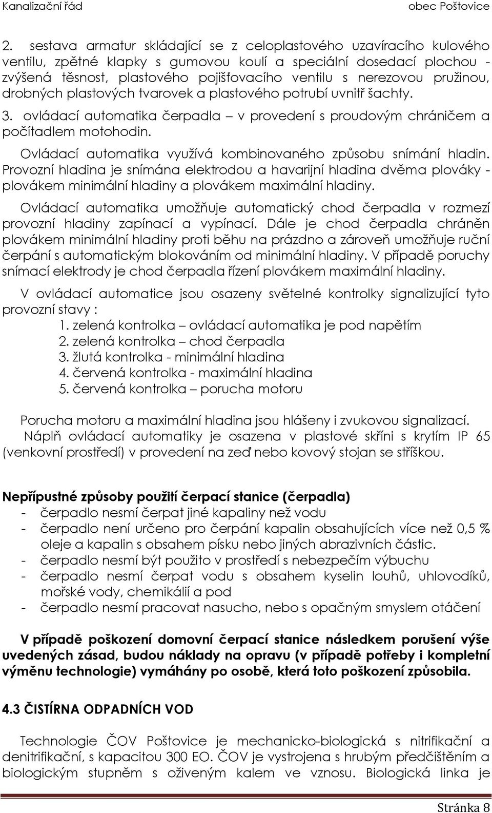 Ovládací automatika využívá kombinovaného způsobu snímání hladin. Provozní hladina je snímána elektrodou a havarijní hladina dvěma plováky - plovákem minimální hladiny a plovákem maximální hladiny.