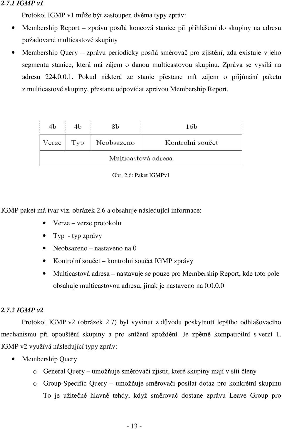 Pokud některá ze stanic přestane mít zájem o přijímání paketů z multicastové skupiny, přestane odpovídat zprávou Membership Report. Obr. 2.6: Paket IGMPv1 IGMP paket má tvar viz. obrázek 2.