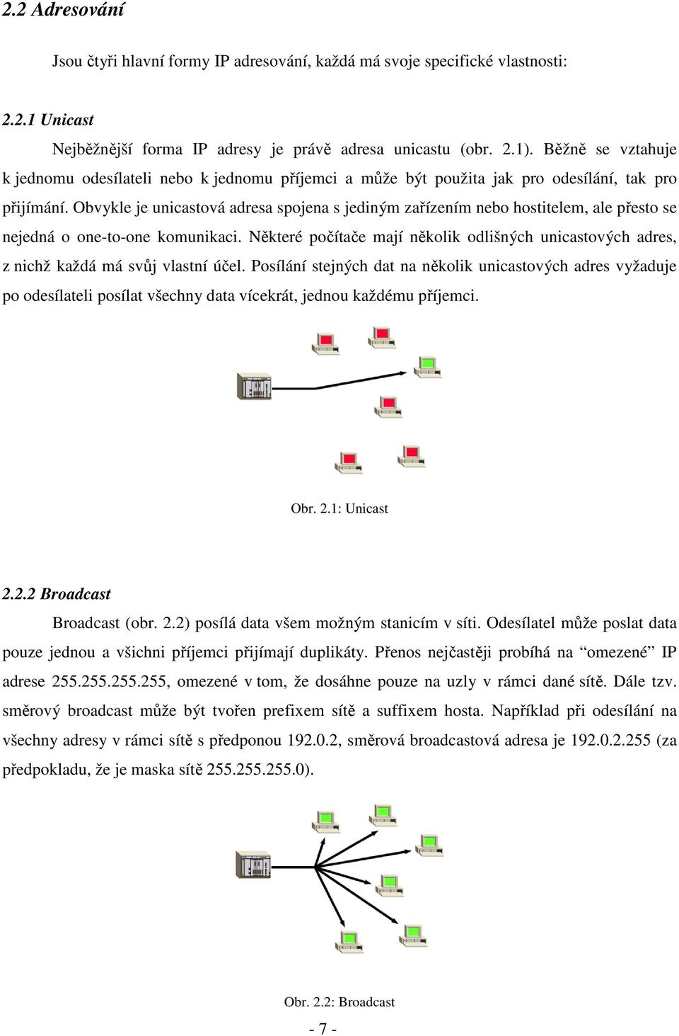 Obvykle je unicastová adresa spojena s jediným zařízením nebo hostitelem, ale přesto se nejedná o one-to-one komunikaci.
