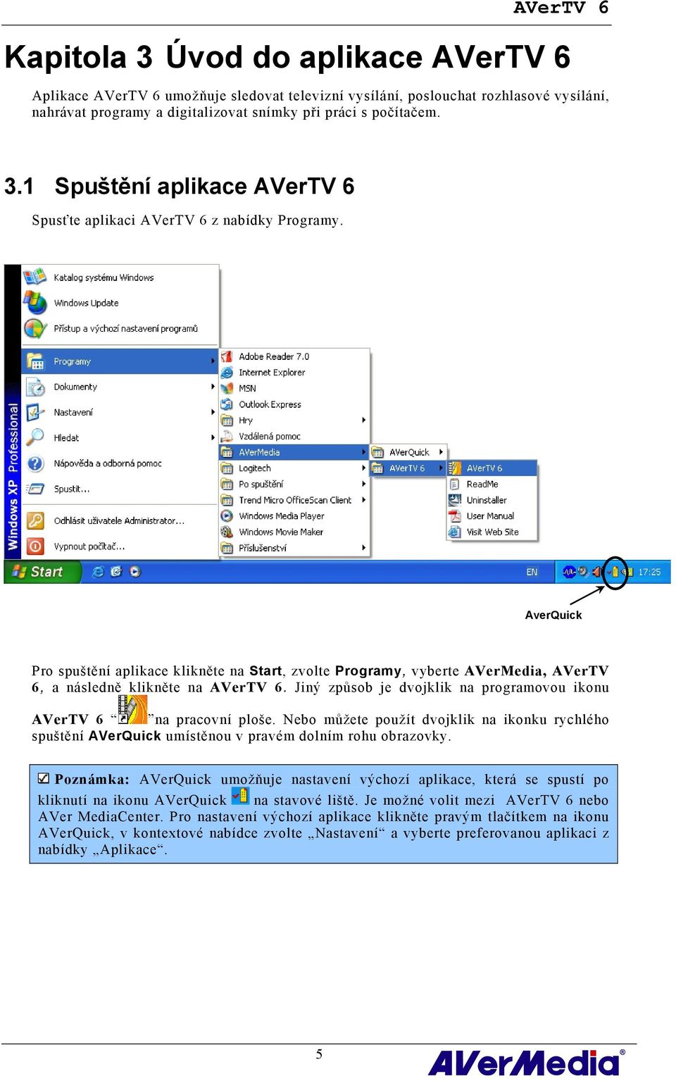 Jiný způsob je dvojklik na programovou ikonu AVerTV 6 na pracovní ploše. Nebo můžete použít dvojklik na ikonku rychlého spuštění AVerQuick umístěnou v pravém dolním rohu obrazovky.