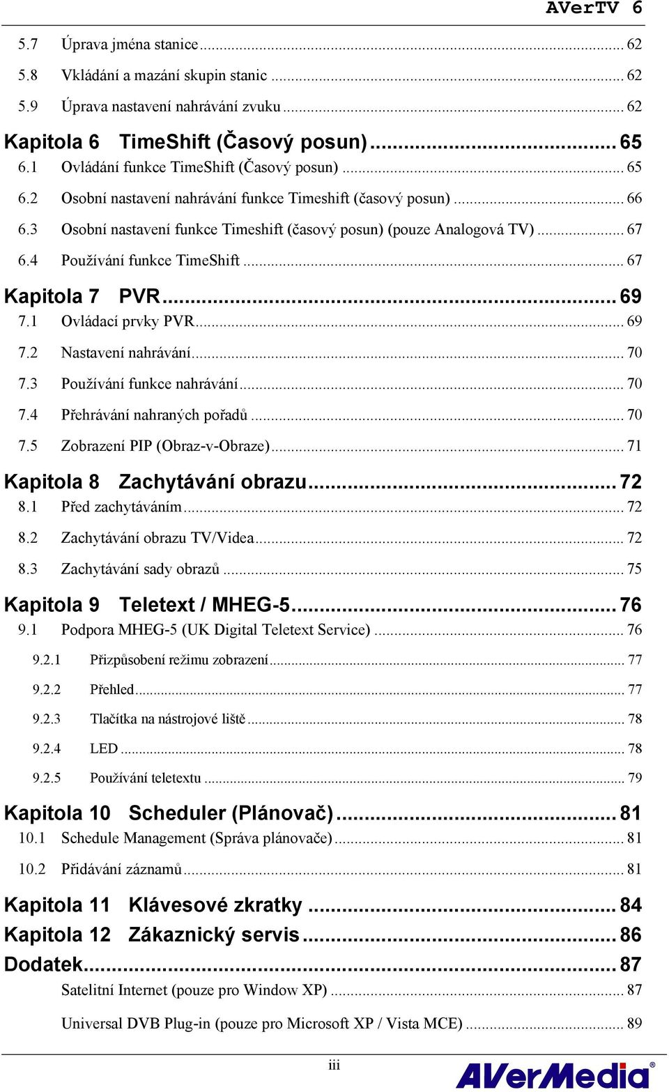 4 Používání funkce TimeShift... 67 Kapitola 7 PVR... 69 7.1 Ovládací prvky PVR... 69 7.2 Nastavení nahrávání... 70 7.3 Používání funkce nahrávání... 70 7.4 Přehrávání nahraných pořadů... 70 7.5 Zobrazení PIP (Obraz-v-Obraze).