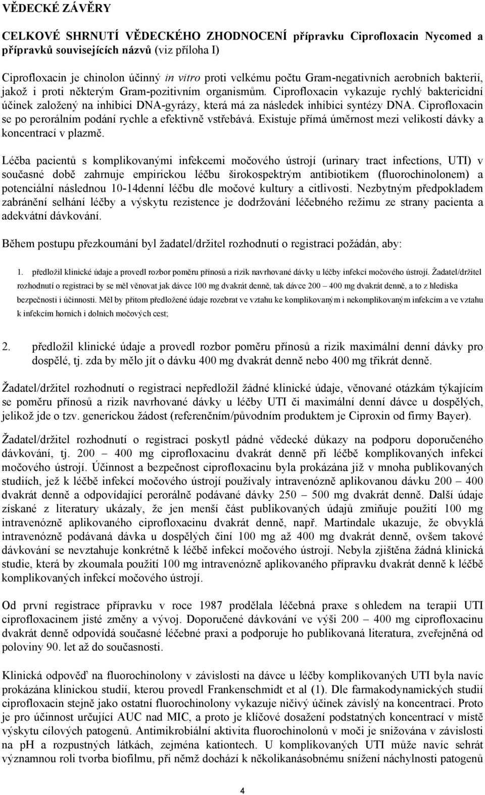 Ciprofloxacin vykazuje rychlý baktericidní účinek založený na inhibici DNA-gyrázy, která má za následek inhibici syntézy DNA. Ciprofloxacin se po perorálním podání rychle a efektivně vstřebává.