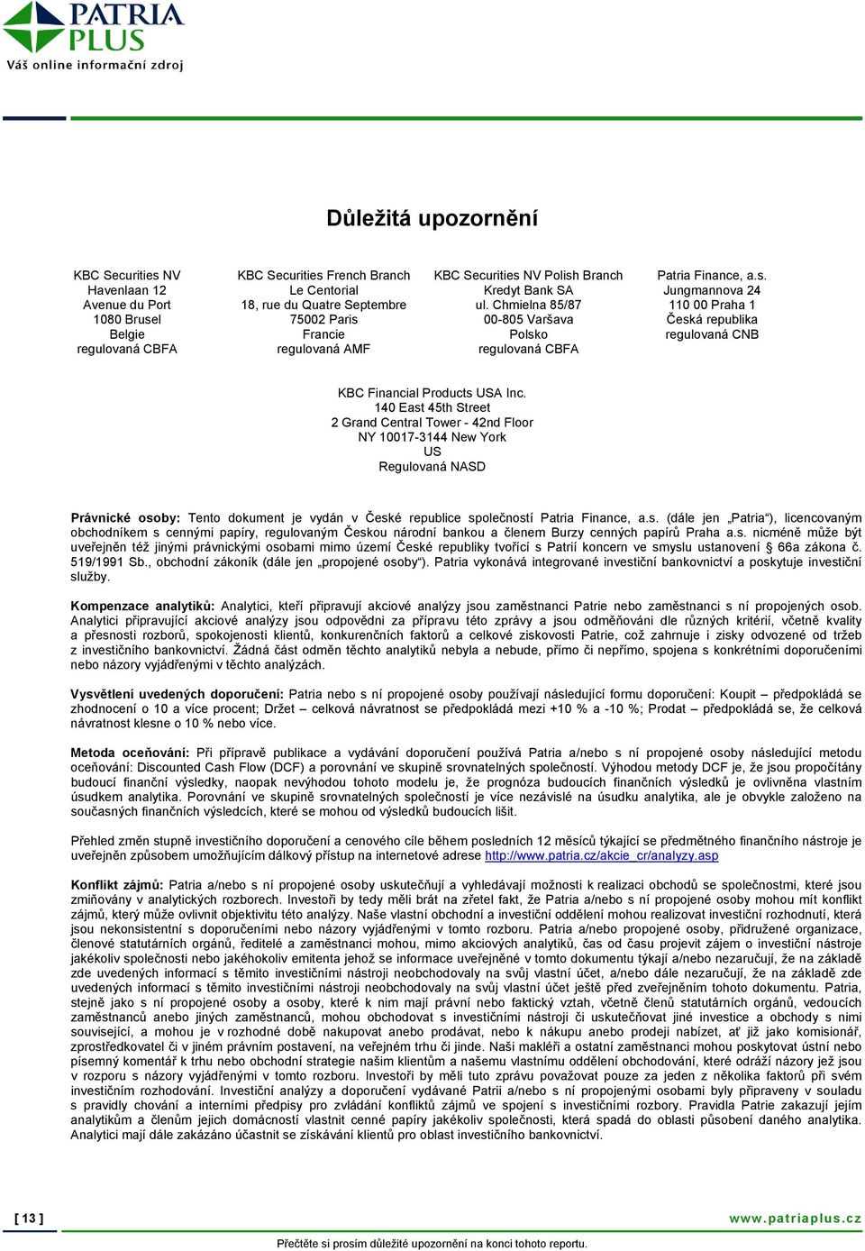 140 East 45th Street 2 Grand Central Tower - 42nd Floor NY 10017-3144 New York US Regulovaná NASD Právnické osoby: Tento dokument je vydán v České republice společností Patria Finance, a.s. (dále jen Patria ), licencovaným obchodníkem s cennými papíry, regulovaným Českou národní bankou a členem Burzy cenných papírů Praha a.