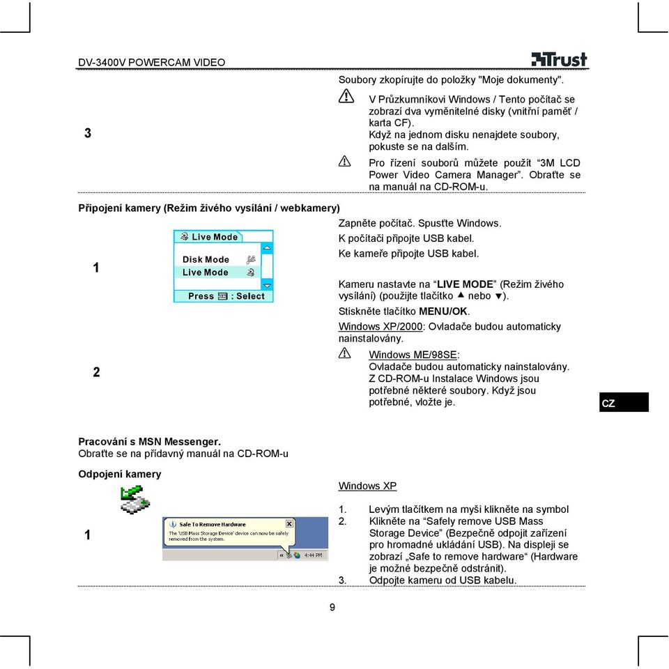 Připojení kamery (Režim živého vysílání / webkamery) Zapněte počítač. Spusťte Windows. K počítači připojte USB kabel. Ke kameře připojte USB kabel.