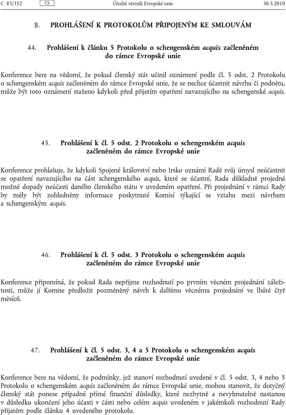 2 Protokolu o schengenském acquis začleněném do rámce Evropské unie, že se nechce účastnit návrhu či podnětu, může být toto oznámení staženo kdykoli před přijetím opatření navazujícího na schengenské