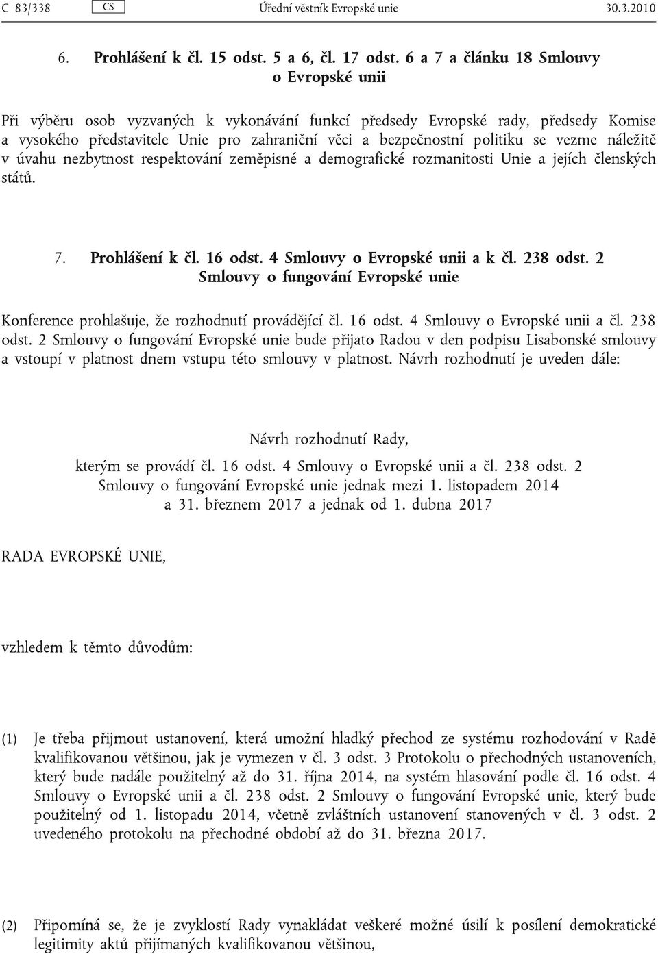 politiku se vezme náležitě v úvahu nezbytnost respektování zeměpisné a demografické rozmanitosti Unie a jejích členských států. 7. Prohlášení k čl. 16 odst. 4 Smlouvy o Evropské unii a k čl. 238 odst.