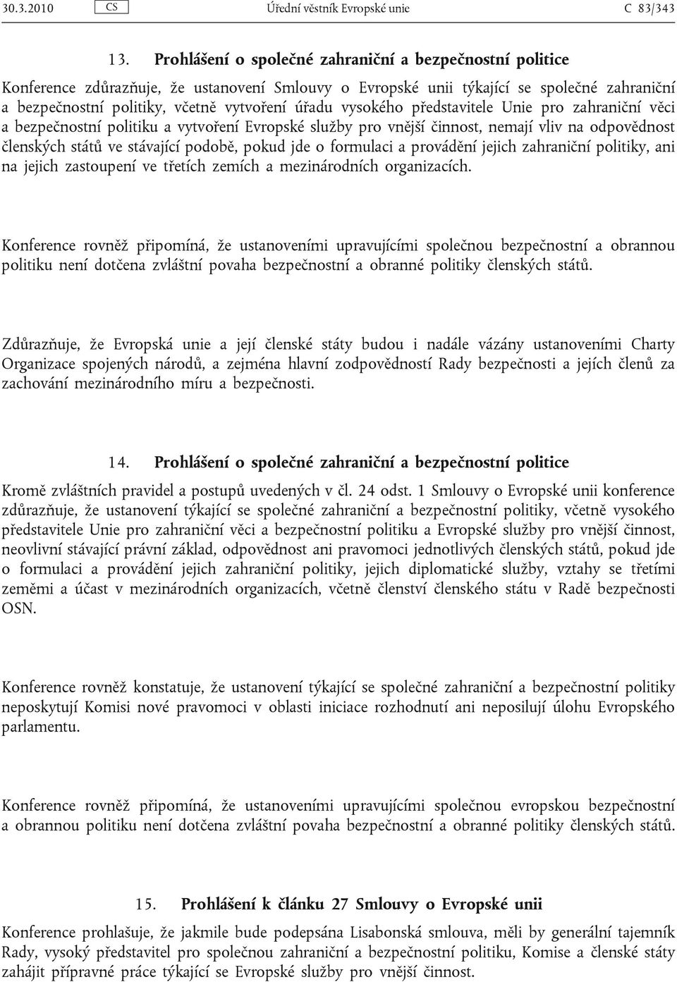 vysokého představitele Unie pro zahraniční věci a bezpečnostní politiku a vytvoření Evropské služby pro vnější činnost, nemají vliv na odpovědnost členských států ve stávající podobě, pokud jde o