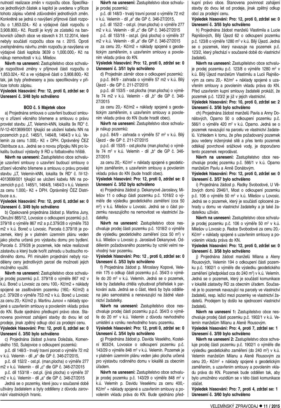 2014, které nebyly souãástí rozpoãtu obce na r. 2015. Oproti zvefiejnûnému návrhu zmûn rozpoãtu je nav ena ve v dajové ãásti kapitola 3639 o 1,000.000,- Kã na nákup nemovitosti v k.ú. Mile ov.