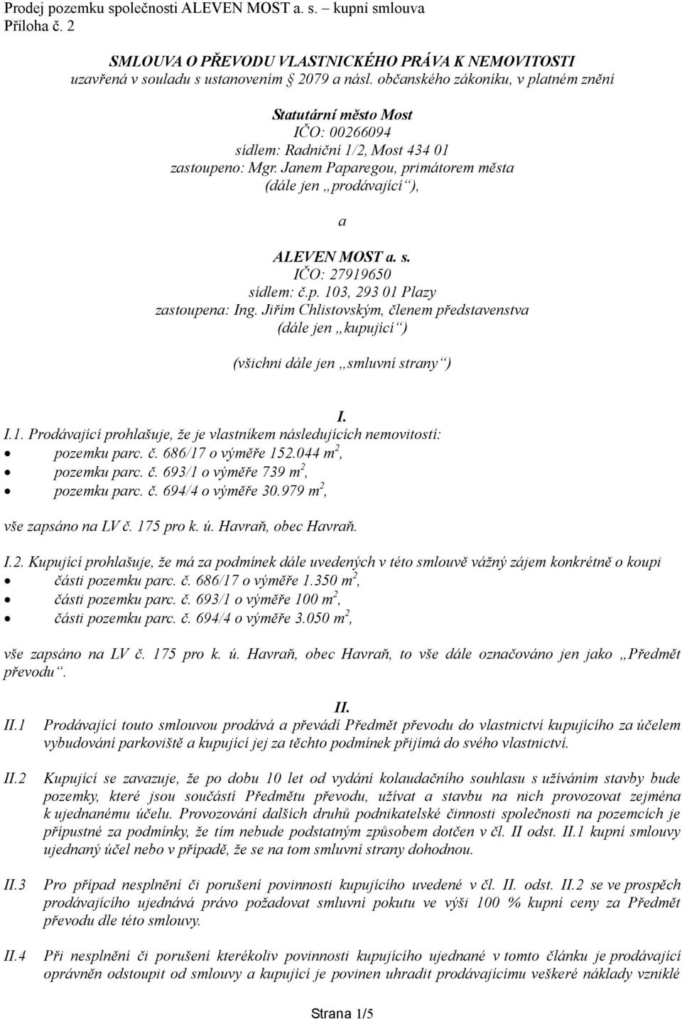 s. IČO: 27919650 sídlem: č.p. 103, 293 01 Plazy zastoupena: Ing. Jiřím Chlistovským, členem představenstva (dále jen kupující ) (všichni dále jen smluvní strany ) I. I.1. Prodávající prohlašuje, že je vlastníkem následujících nemovitostí: pozemku parc.