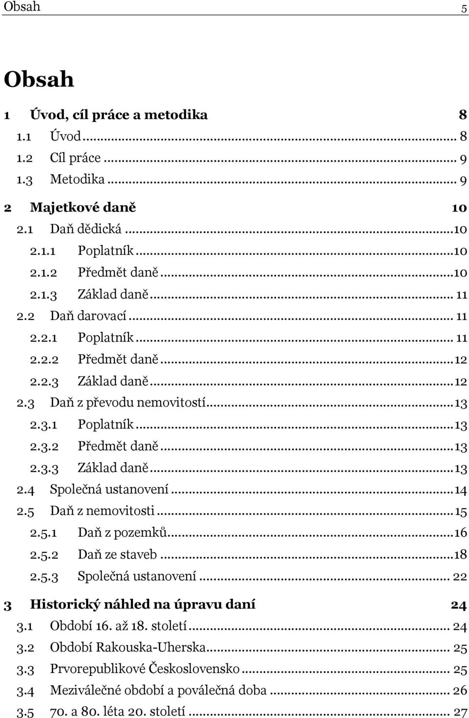 ..14 2.5 Daň z nemovitosti...15 2.5.1 Daň z pozemků...16 2.5.2 Daň ze staveb...18 2.5.3 Společná ustanovení... 22 3 Historický náhled na úpravu daní 24 3.1 Období 16. až 18. století... 24 3.2 Období Rakouska-Uherska.