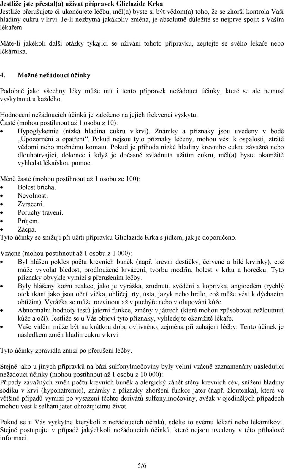 Možné nežádoucí účinky Podobně jako všechny léky může mít i tento přípravek nežádoucí účinky, které se ale nemusí vyskytnout u každého.