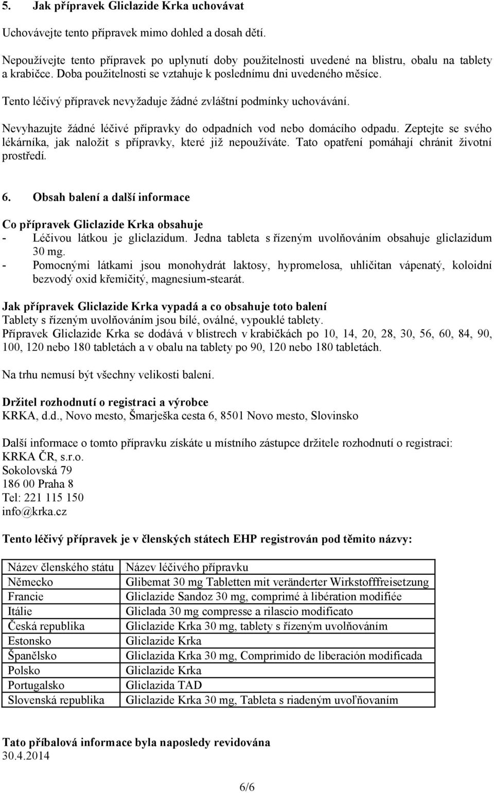 Tento léčivý přípravek nevyžaduje žádné zvláštní podmínky uchovávání. Nevyhazujte žádné léčivé přípravky do odpadních vod nebo domácího odpadu.