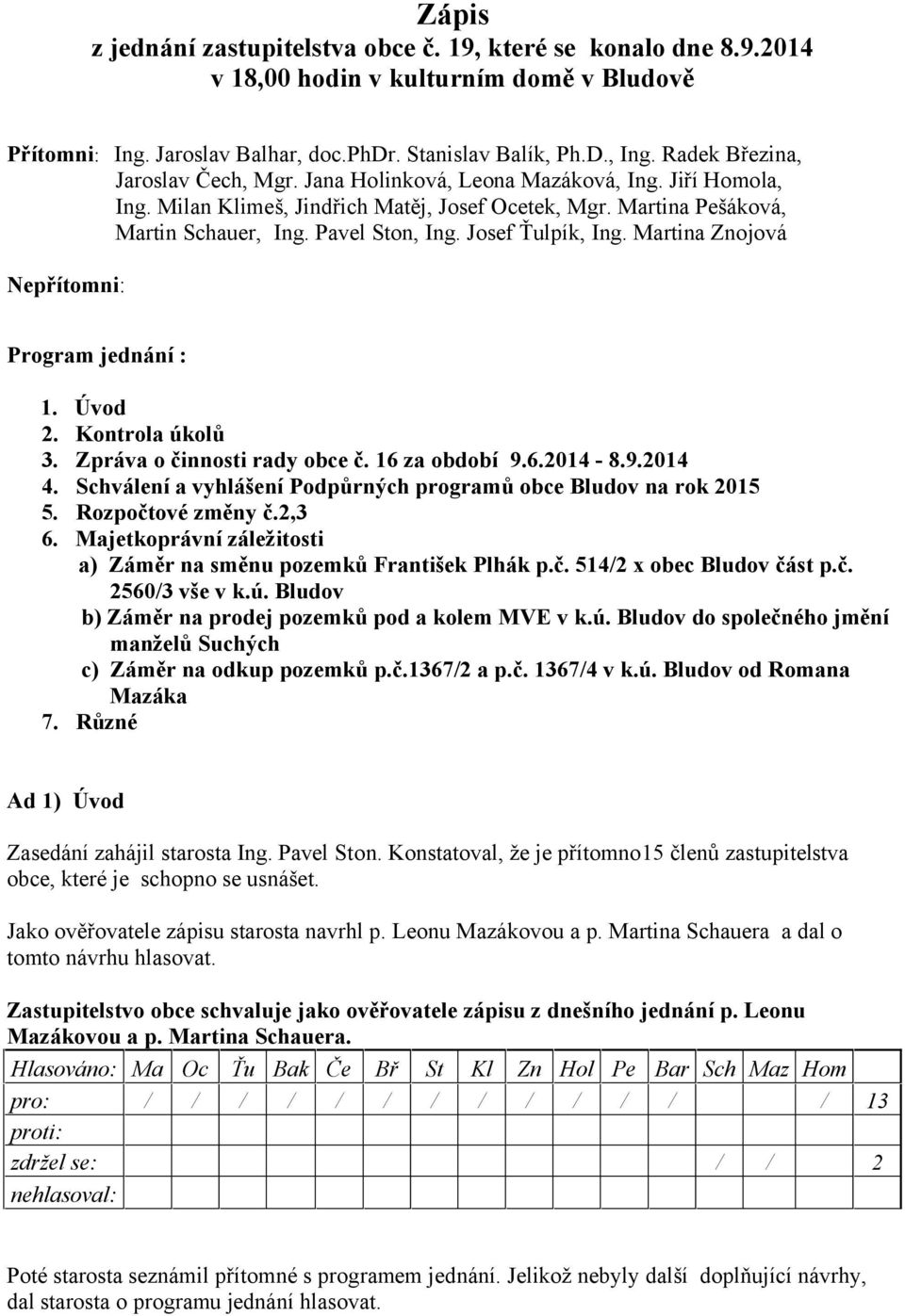 Josef Ťulpík, Ing. Martina Znojová Nepřítomni: Program jednání : 1. Úvod 2. Kontrola úkolů 3. Zpráva o činnosti rady obce č. 16 za období 9.6.2014-8.9.2014 4.