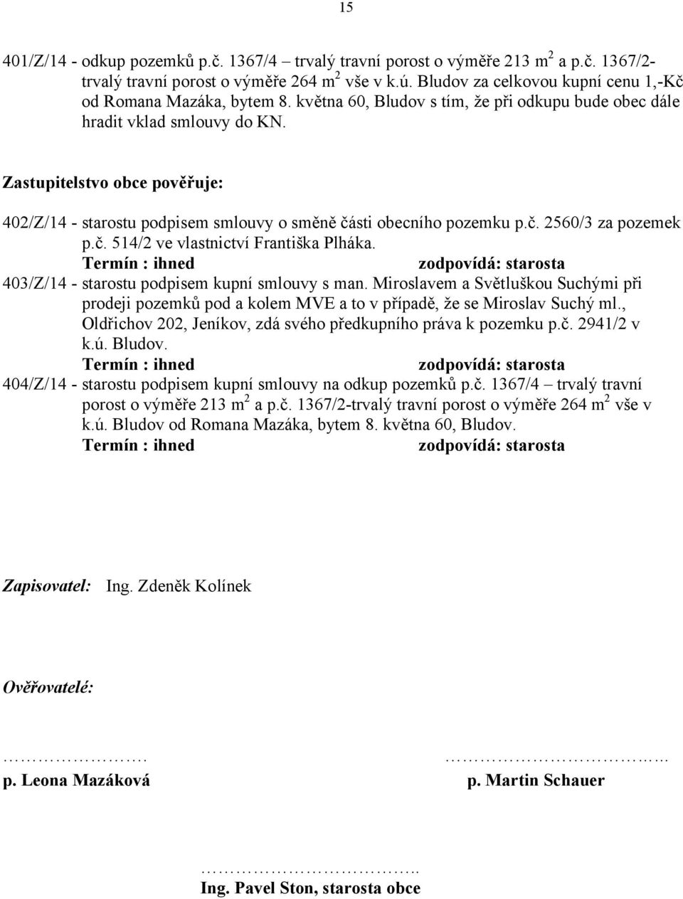 Zastupitelstvo obce pověřuje: 402/Z/14 - starostu podpisem smlouvy o směně části obecního pozemku p.č. 2560/3 za pozemek p.č. 514/2 ve vlastnictví Františka Plháka.