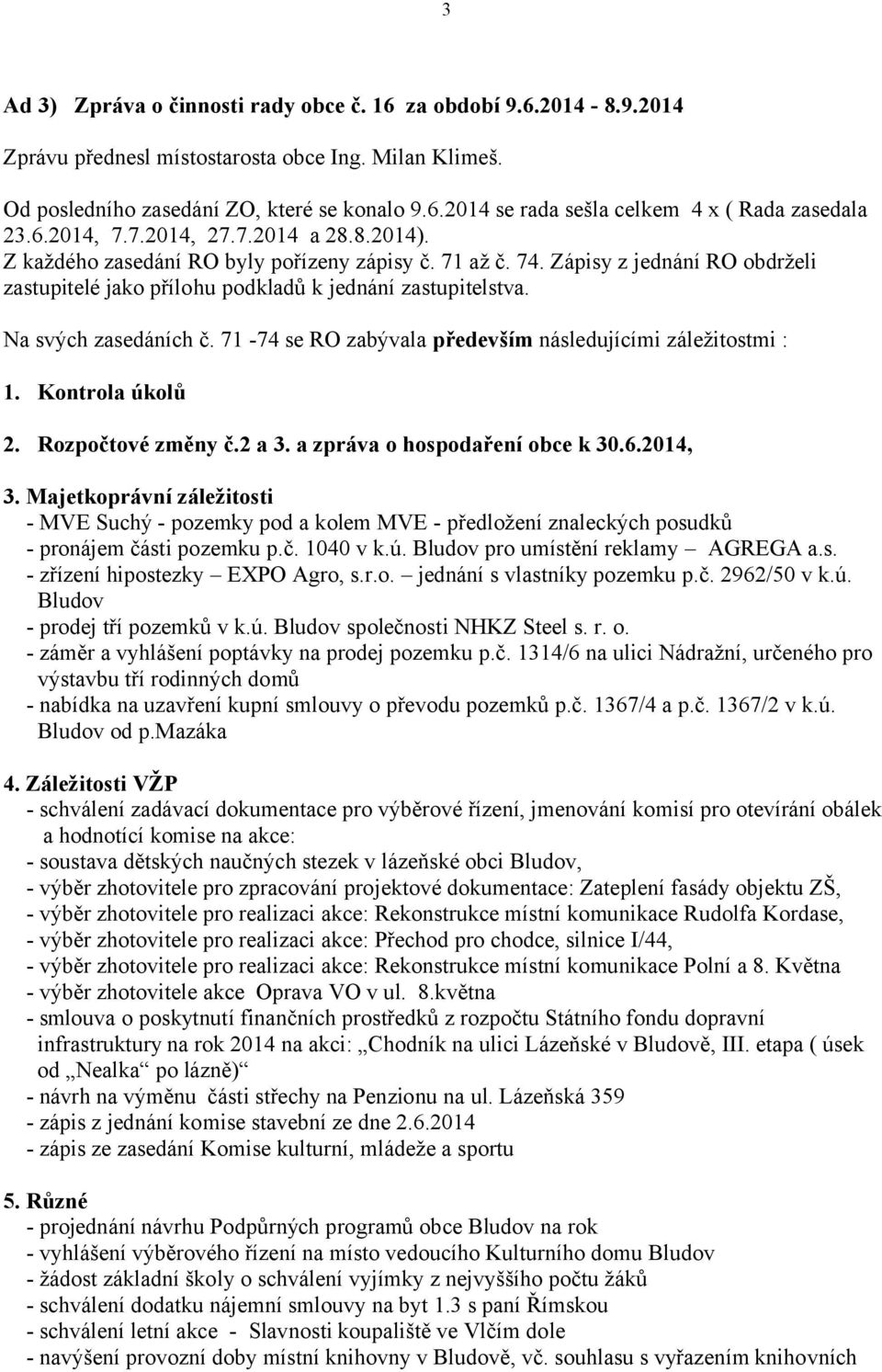 Na svých zasedáních č. 71-74 se RO zabývala především následujícími záležitostmi : 1. Kontrola úkolů 2. Rozpočtové změny č.2 a 3. a zpráva o hospodaření obce k 30.6.2014, 3.