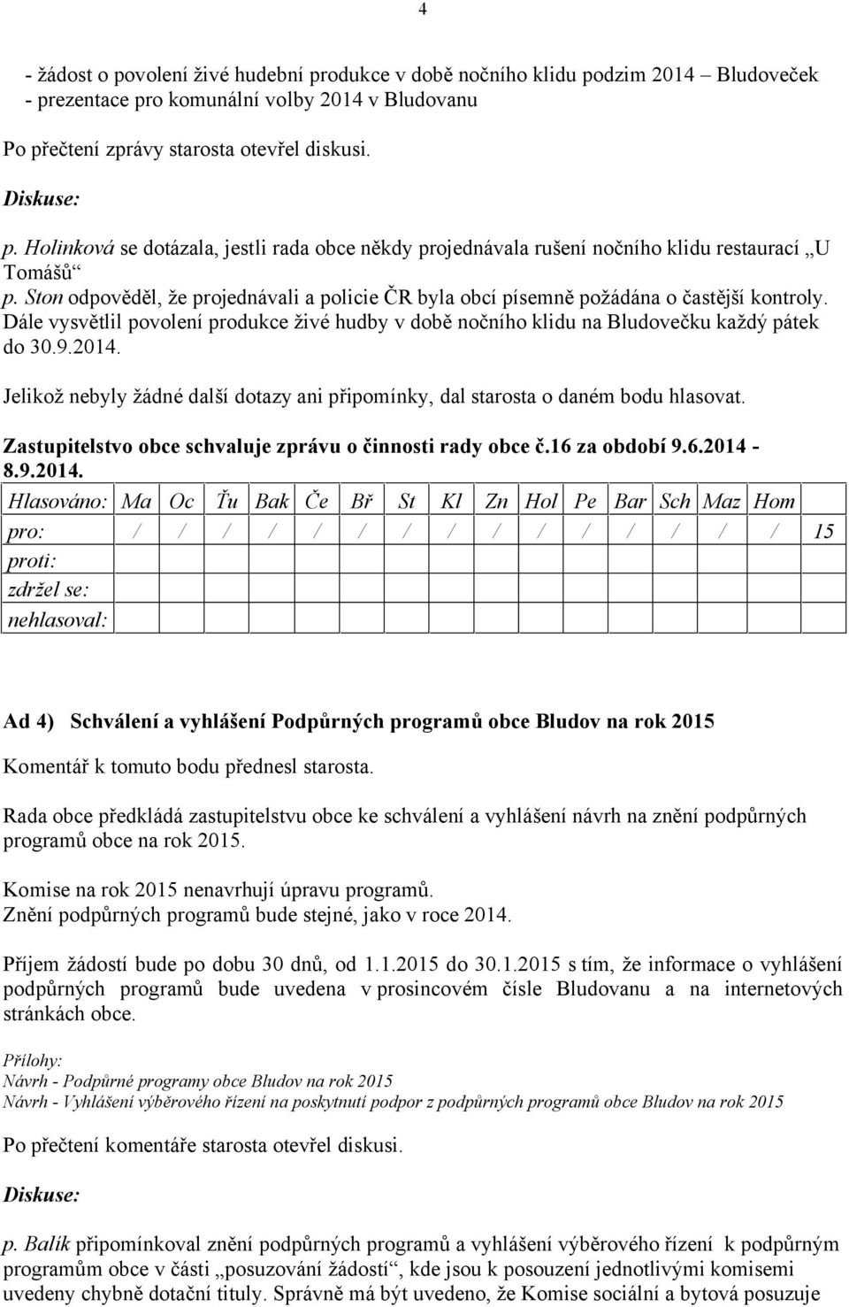 Dále vysvětlil povolení produkce živé hudby v době nočního klidu na Bludovečku každý pátek do 30.9.2014. Jelikož nebyly žádné další dotazy ani připomínky, dal starosta o daném bodu hlasovat.