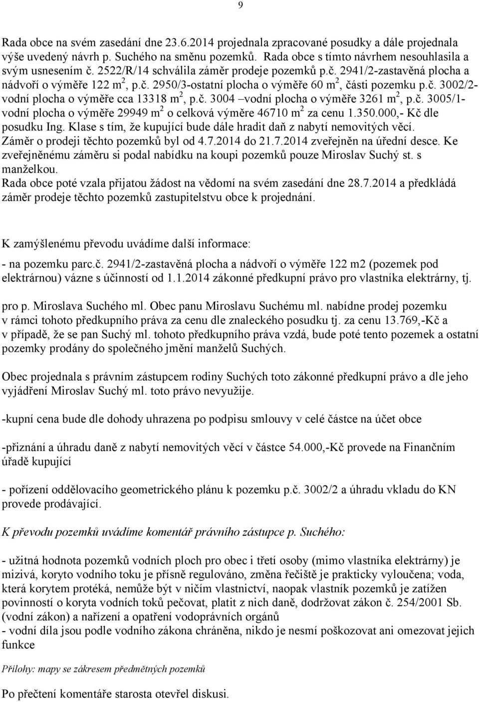 č. 3004 vodní plocha o výměře 3261 m 2, p.č. 3005/1- vodní plocha o výměře 29949 m 2 o celková výměre 46710 m 2 za cenu 1.350.000,- Kč dle posudku Ing.