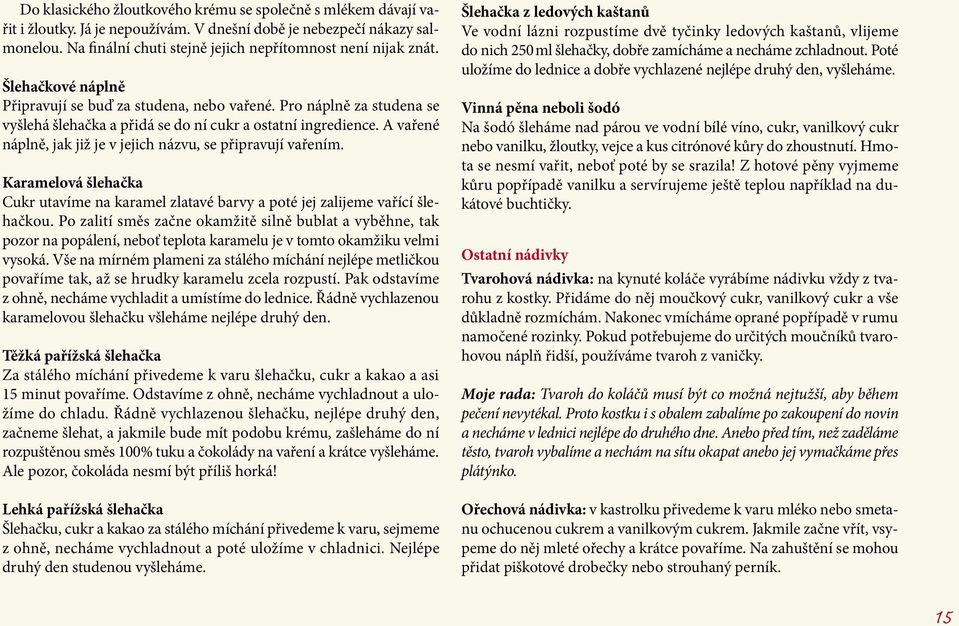 Pro náplně za studena se vyšlehá šlehačka a přidá se do ní cukr a ostatní ingredience. A vařené náplně, jak již je v jejich názvu, se připravují vařením.