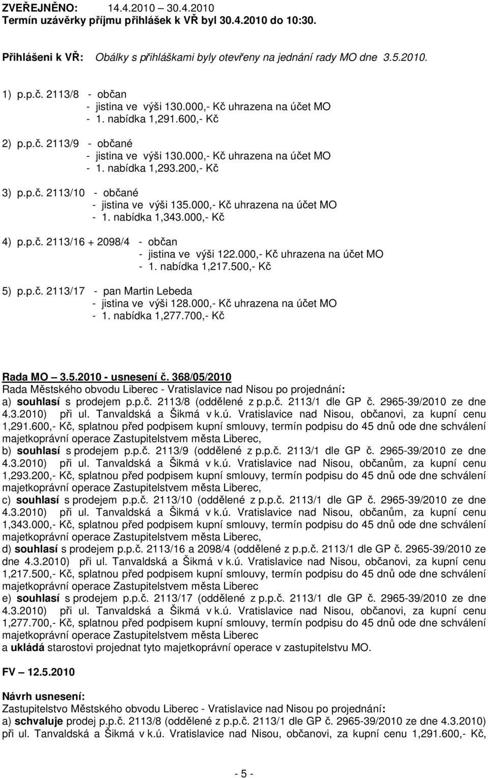 200,- Kč 3) p.p.č. 2113/10 - občané - jistina ve výši 135.000,- Kč uhrazena na účet MO - 1. nabídka 1,343.000,- Kč 4) p.p.č. 2113/16 + 2098/4 - občan - jistina ve výši 122.