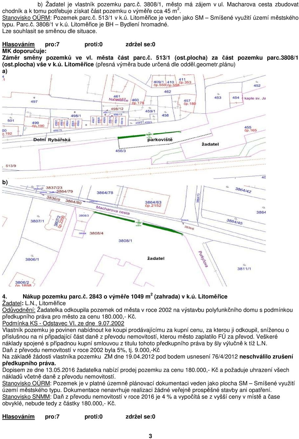 města část parc.č. 513/1 (ost.plocha) za část pozemku parc.3808/1 (ost.plocha) vše v k.ú. Litoměřice (přesná výměra bude určená dle odděl.geometr.plánu) a) b) 4. Nákup pozemku parc.č. 2843 o výměře 1049 m 2 (zahrada) v k.