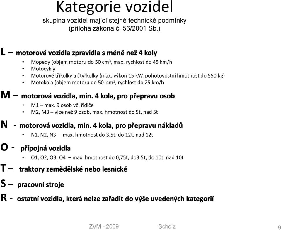 4 kola, pro přepravu osob M1 max. 9 osob vč. řidiče M2, M3 více než 9 osob, max. hmotnost do 5t, nad 5t N - motorová vozidla, min. 4 kola, pro přepravu nákladů N1, N2, N3 max. hmotnost do 3.