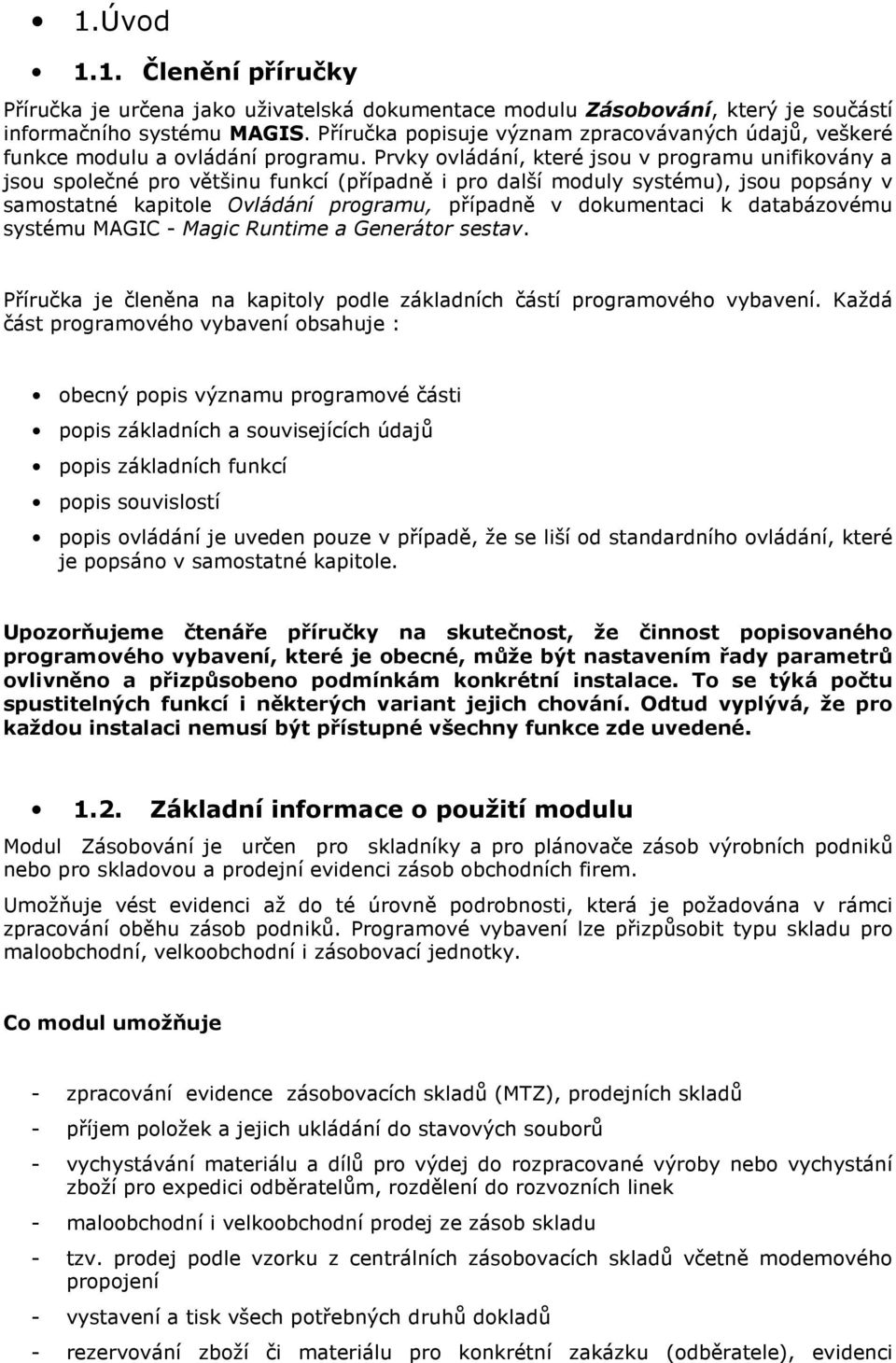 Prvky ovládání, které jsou v programu unifikovány a jsou společné pro většinu funkcí (případně i pro další moduly systému), jsou popsány v samostatné kapitole Ovládání programu, případně v