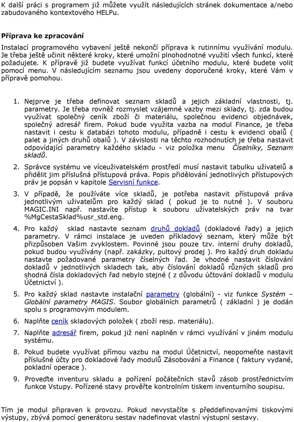 Je třeba ještě učinit některé kroky, které umožní plnohodnotné využití všech funkcí, které požadujete. K přípravě již budete využívat funkcí účetního modulu, které budete volit pomocí menu.