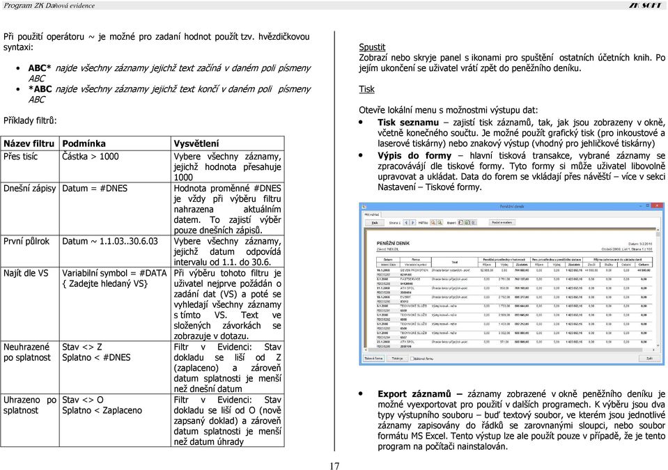Podmínka Vysvětlení Přes tisíc Částka > 1000 Vybere všechny záznamy, jejichž hodnota přesahuje 1000 Dnešní zápisy Datum = #DNES Hodnota proměnné #DNES je vždy při výběru filtru nahrazena aktuálním