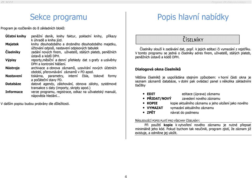 Výpisy reporty,měsíční a denní přehledy dat s grafy a uzávěrky DPH a kontrolní hlášení. Nástroje archivace a obnova záznamů, uzavírání nových účetních období, přerovnávání záznamů v PD apod.