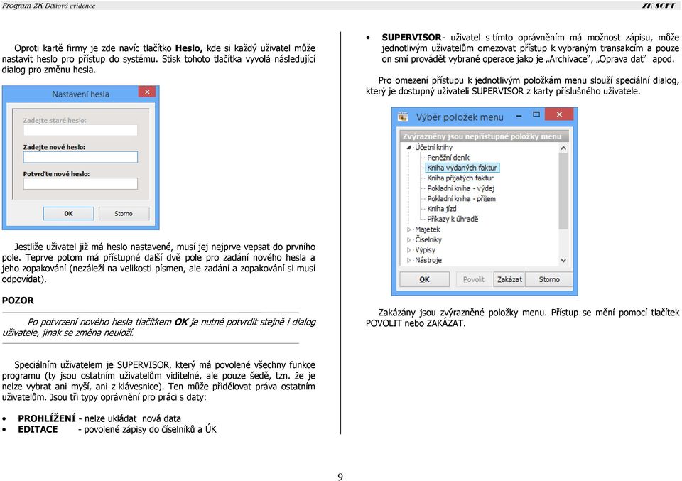 SUPERVISOR - uživatel s tímto oprávněním má možnost zápisu, může jednotlivým uživatelům omezovat přístup k vybraným transakcím a pouze on smí provádět vybrané operace jako je Archivace, Oprava dat