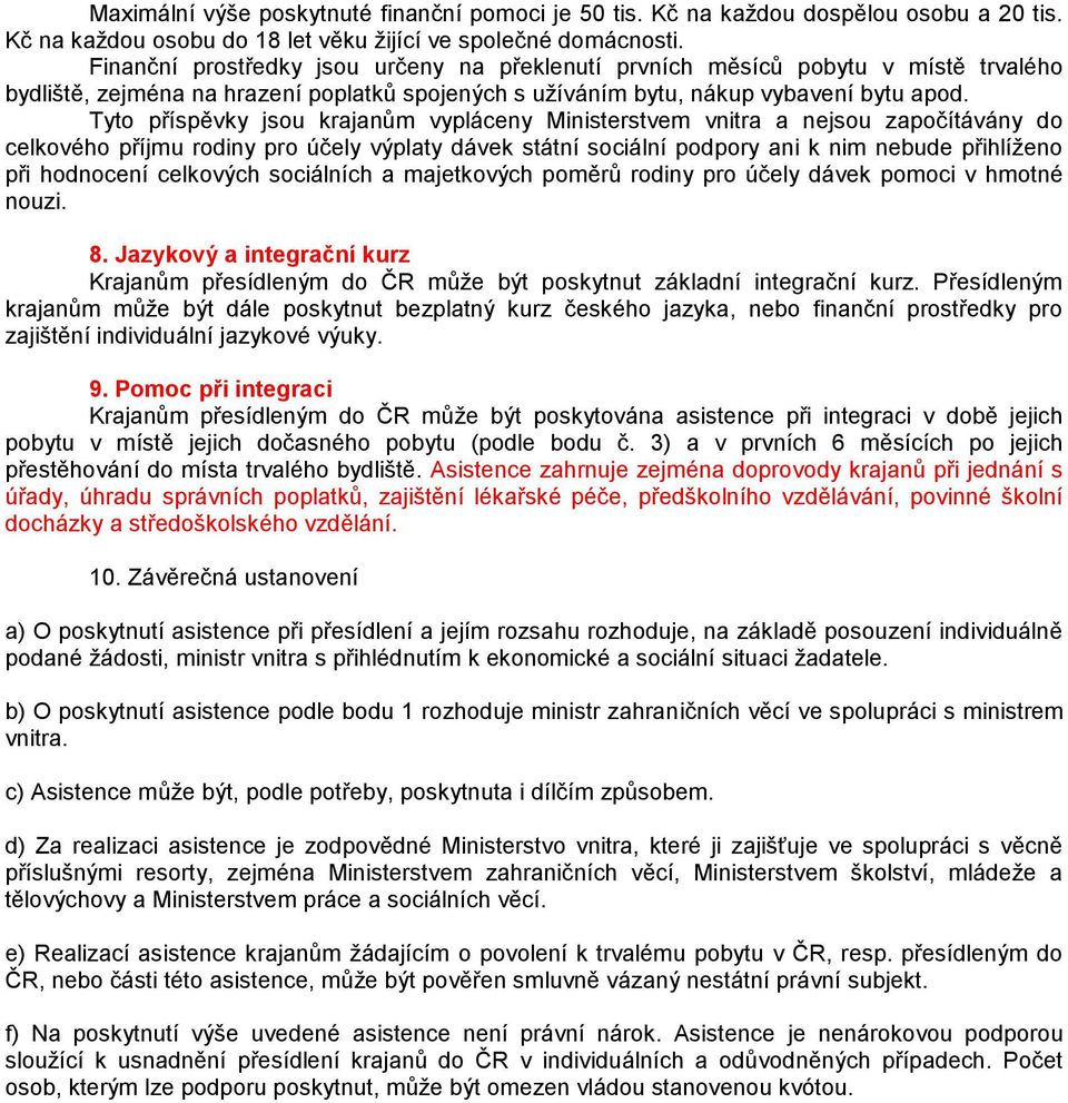 Tyto příspěvky jsou krajanům vypláceny Ministerstvem vnitra a nejsou započítávány do celkového příjmu rodiny pro účely výplaty dávek státní sociální podpory ani k nim nebude přihlíženo při hodnocení