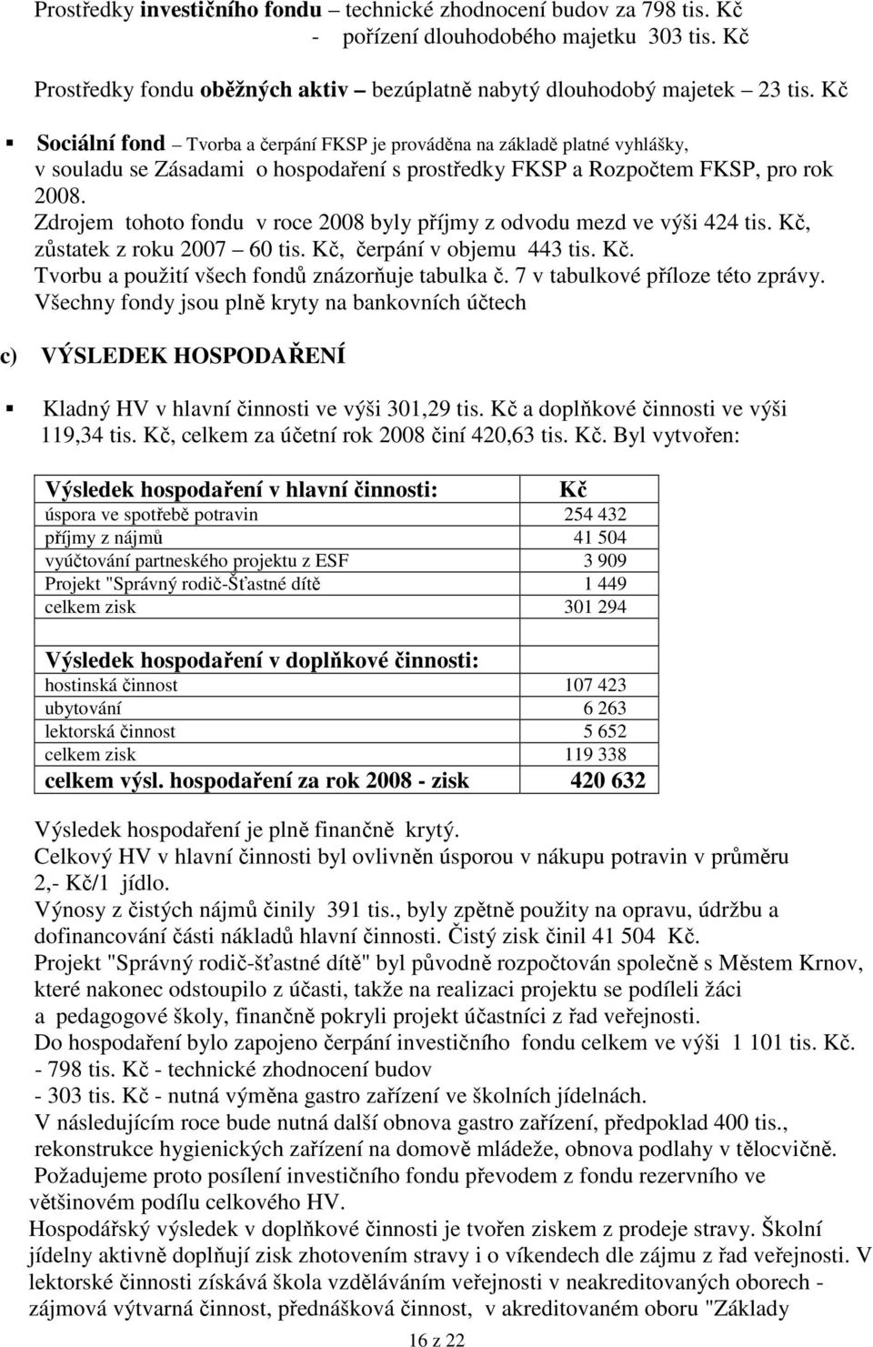 Zdrojem tohoto fondu v roce 2008 byly příjmy z odvodu mezd ve výši 424 tis. Kč, zůstatek z roku 2007 60 tis. Kč, čerpání v objemu 443 tis. Kč. Tvorbu a použití všech fondů znázorňuje tabulka č.