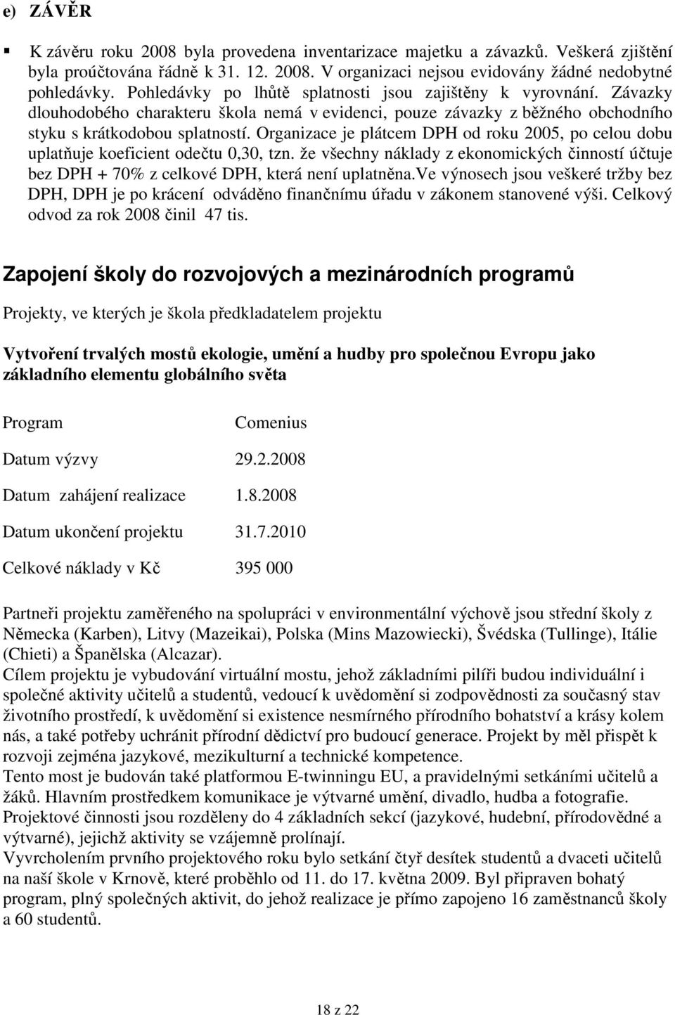 Organizace je plátcem DPH od roku 2005, po celou dobu uplatňuje koeficient odečtu 0,30, tzn. že všechny náklady z ekonomických činností účtuje bez DPH + 70% z celkové DPH, která není uplatněna.