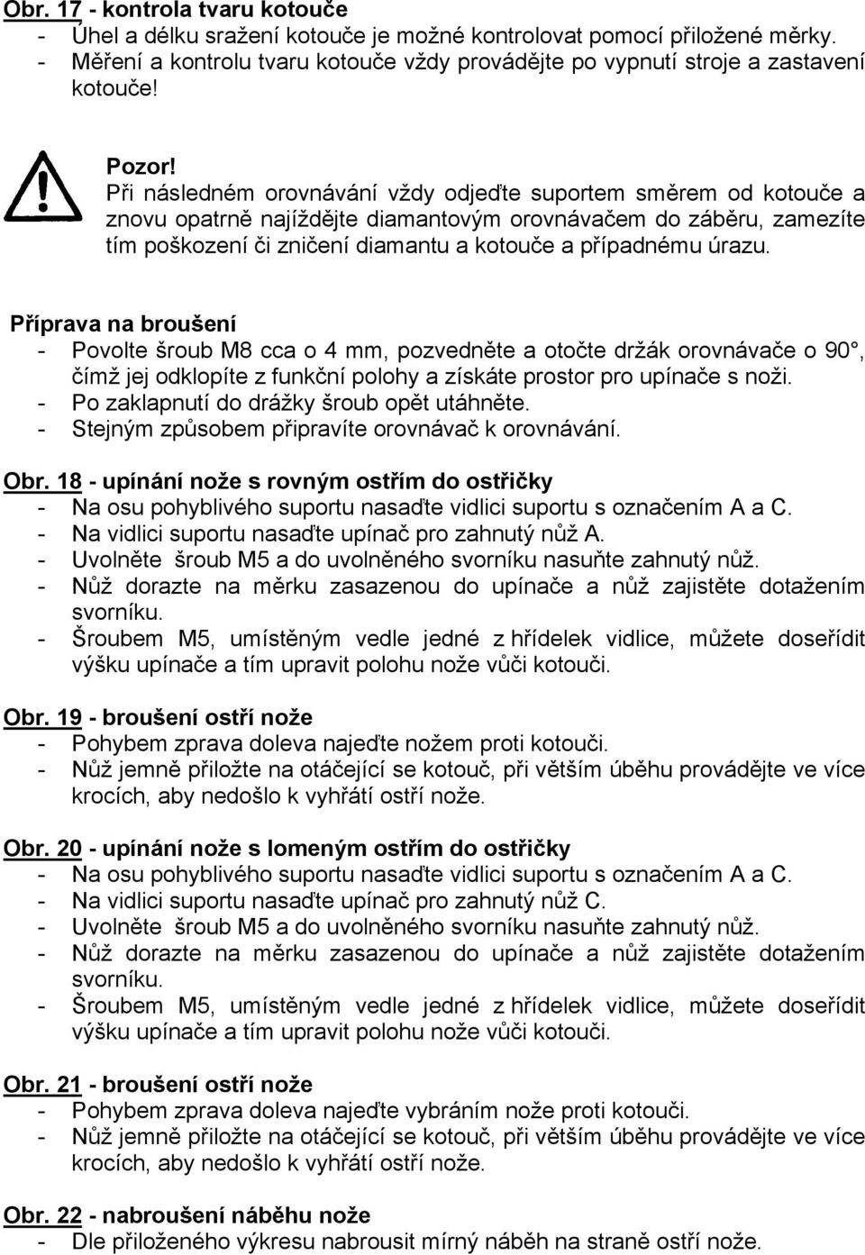 Příprava na broušení - Povolte šroub M8 cca o 4 mm, pozvedněte a otočte držák orovnávače o 90, čímž jej odklopíte z funkční polohy a získáte prostor pro upínače s noži.