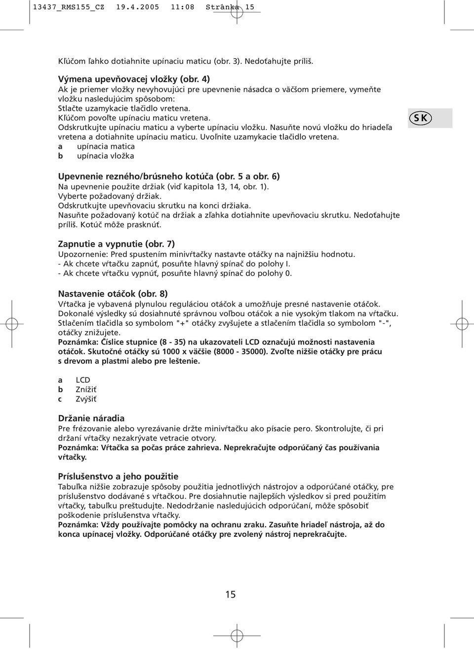 Odskrutkujte upínaciu maticu a vyberte upínaciu vložku. Nasuňte novú vložku do hriadeľa vretena a dotiahnite upínaciu maticu. Uvoľnite uzamykacie tlačidlo vretena.