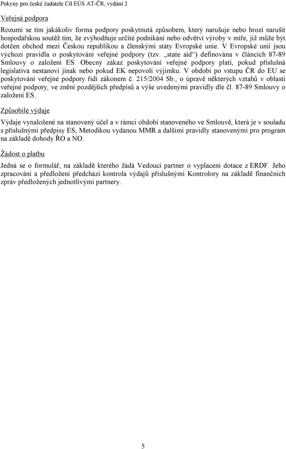 state aid ) definována v článcích 87-89 Smlouvy o založení ES. Obecný zákaz poskytování veřejné podpory platí, pokud příslušná legislativa nestanoví jinak nebo pokud EK nepovolí výjimku.