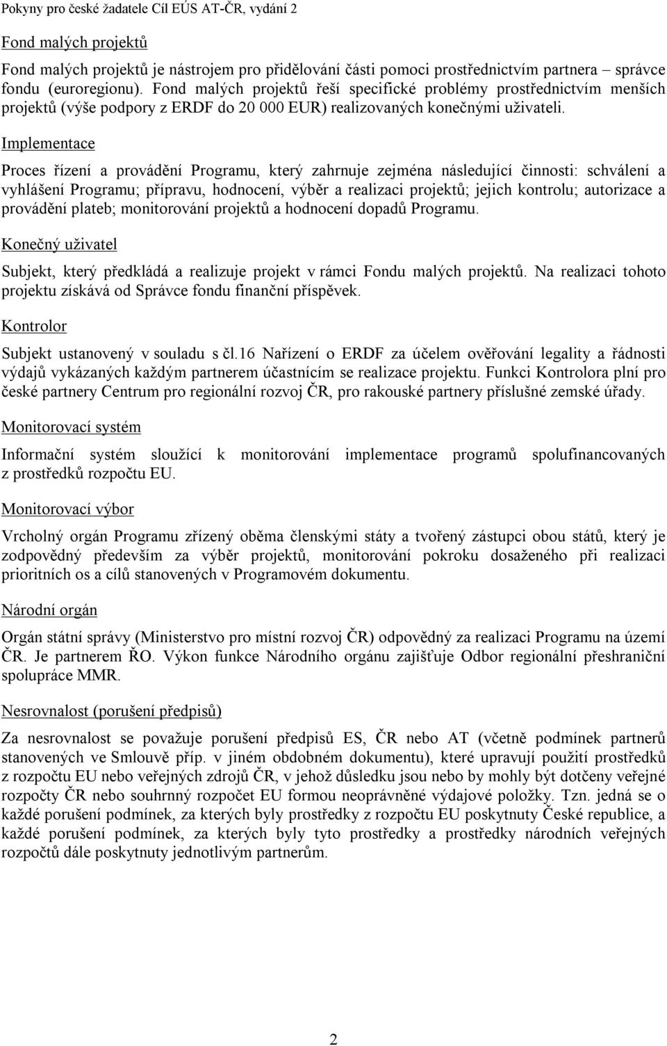 Implementace Proces řízení a provádění Programu, který zahrnuje zejména následující činnosti: schválení a vyhlášení Programu; přípravu, hodnocení, výběr a realizaci projektů; jejich kontrolu;