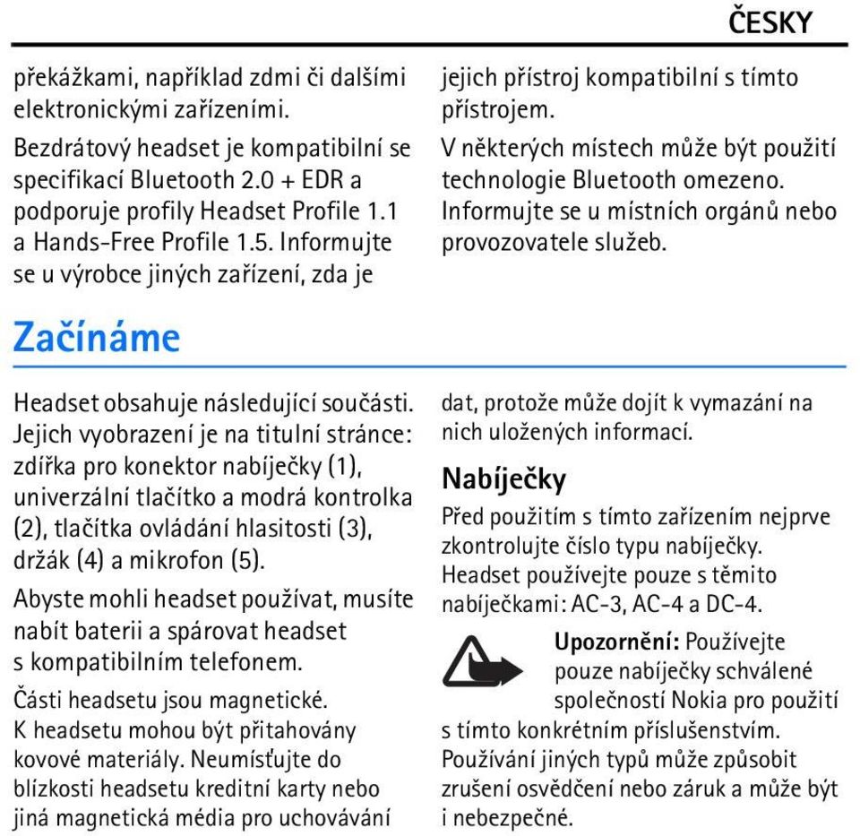 Jejich vyobrazení je na titulní stránce: zdíøka pro konektor nabíjeèky (1), univerzální tlaèítko a modrá kontrolka (2), tlaèítka ovládání hlasitosti (3), dr¾ák (4) a mikrofon (5).