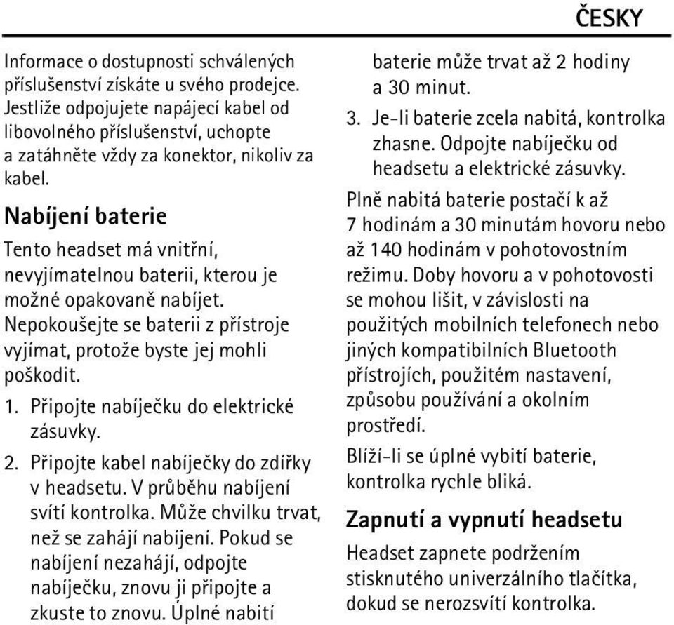 Pøipojte nabíjeèku do elektrické zásuvky. 2. Pøipojte kabel nabíjeèky do zdíøky v headsetu. V prùbìhu nabíjení svítí kontrolka. Mù¾e chvilku trvat, ne¾ se zahájí nabíjení.