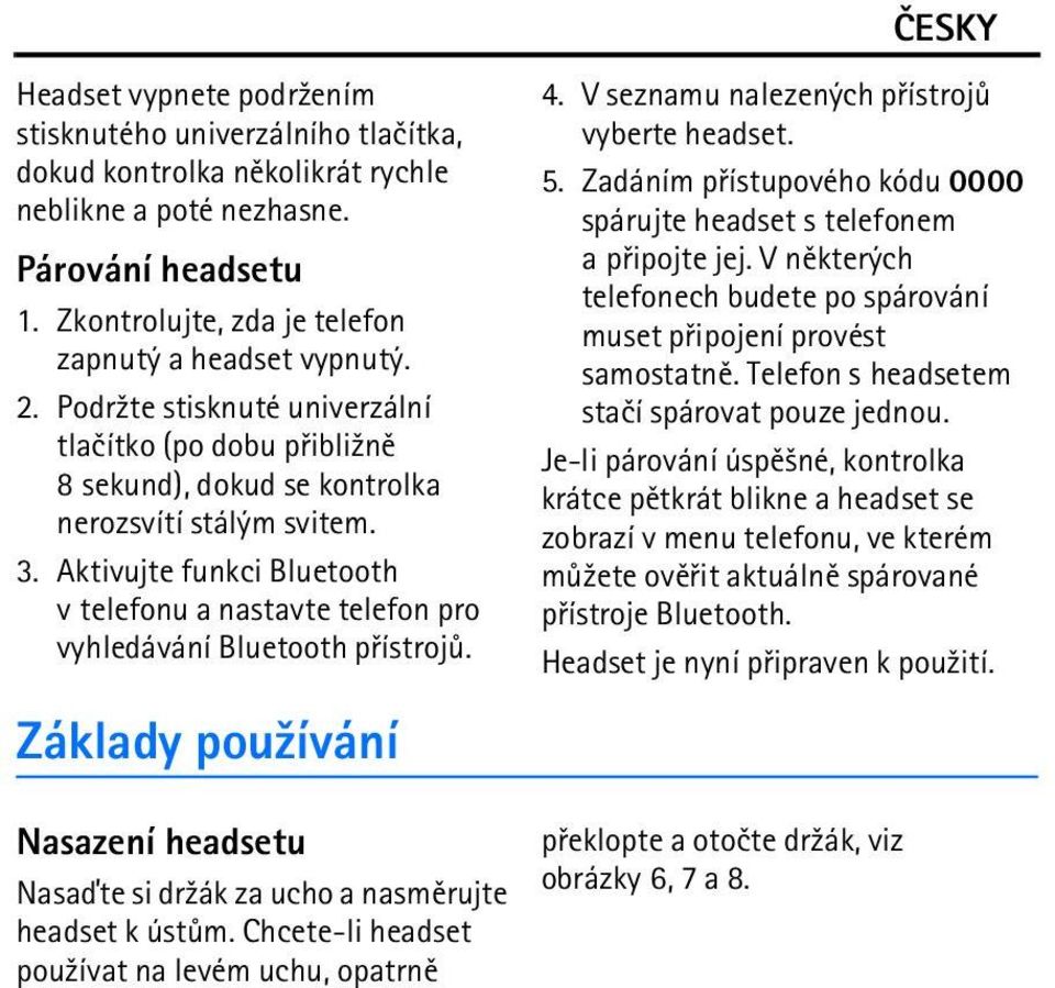 Aktivujte funkci Bluetooth v telefonu a nastavte telefon pro vyhledávání Bluetooth pøístrojù. Základy pou¾ívání 4. V seznamu nalezených pøístrojù vyberte headset. 5.